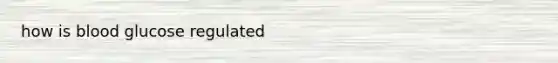 how is blood glucose regulated