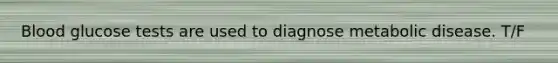 Blood glucose tests are used to diagnose metabolic disease. T/F