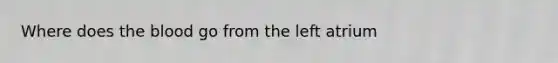 Where does <a href='https://www.questionai.com/knowledge/k7oXMfj7lk-the-blood' class='anchor-knowledge'>the blood</a> go from the left atrium