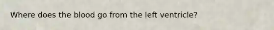 Where does the blood go from the left ventricle?