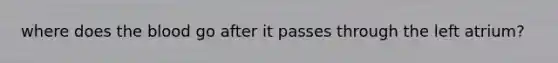 where does the blood go after it passes through the left atrium?