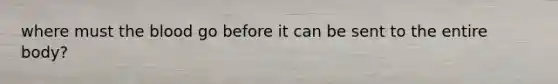 where must the blood go before it can be sent to the entire body?