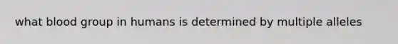 what blood group in humans is determined by multiple alleles