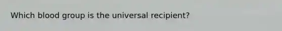 Which blood group is the universal recipient?