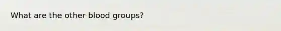 What are the other blood groups?