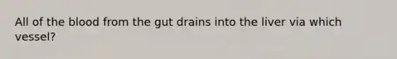 All of <a href='https://www.questionai.com/knowledge/k7oXMfj7lk-the-blood' class='anchor-knowledge'>the blood</a> from the gut drains into the liver via which vessel?