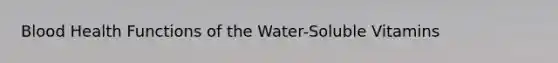 Blood Health Functions of the Water-Soluble Vitamins