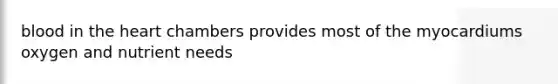 blood in the heart chambers provides most of the myocardiums oxygen and nutrient needs