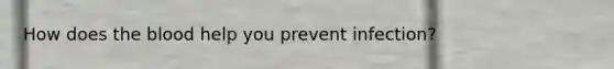 How does the blood help you prevent infection?