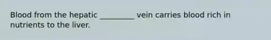 Blood from the hepatic _________ vein carries blood rich in nutrients to the liver.