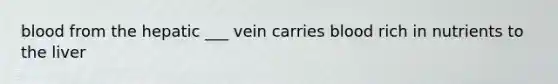 blood from the hepatic ___ vein carries blood rich in nutrients to the liver