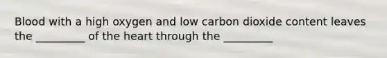 Blood with a high oxygen and low carbon dioxide content leaves the _________ of the heart through the _________