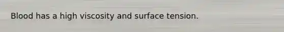 Blood has a high viscosity and surface tension.