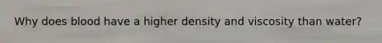 Why does blood have a higher density and viscosity than water?