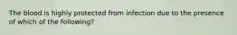 The blood is highly protected from infection due to the presence of which of the following?