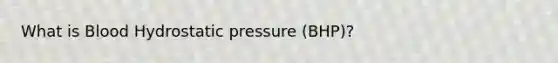 What is Blood Hydrostatic pressure (BHP)?