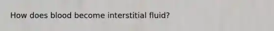 How does blood become interstitial fluid?