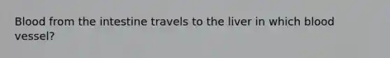 Blood from the intestine travels to the liver in which blood vessel?