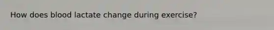 How does blood lactate change during exercise?