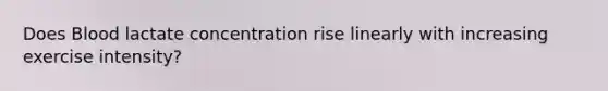 Does Blood lactate concentration rise linearly with increasing exercise intensity?