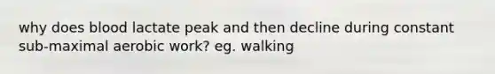 why does blood lactate peak and then decline during constant sub-maximal aerobic work? eg. walking