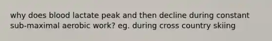 why does blood lactate peak and then decline during constant sub-maximal aerobic work? eg. during cross country skiing