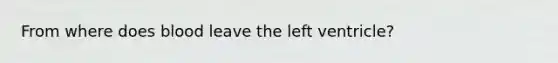 From where does blood leave the left ventricle?