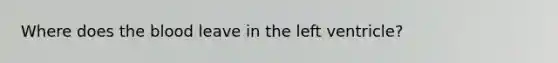 Where does <a href='https://www.questionai.com/knowledge/k7oXMfj7lk-the-blood' class='anchor-knowledge'>the blood</a> leave in the left ventricle?