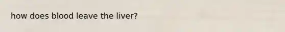 how does blood leave the liver?