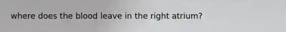 where does <a href='https://www.questionai.com/knowledge/k7oXMfj7lk-the-blood' class='anchor-knowledge'>the blood</a> leave in the right atrium?