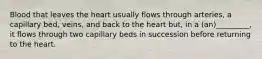 Blood that leaves the heart usually flows through arteries, a capillary bed, veins, and back to the heart but, in a (an)_________, it flows through two capillary beds in succession before returning to the heart.