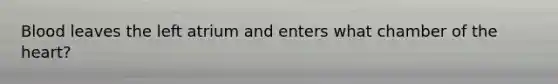 Blood leaves the left atrium and enters what chamber of the heart?