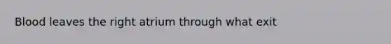 Blood leaves the right atrium through what exit