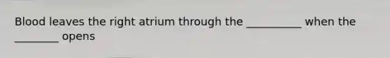 Blood leaves the right atrium through the __________ when the ________ opens