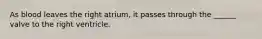 As blood leaves the right atrium, it passes through the ______ valve to the right ventricle.