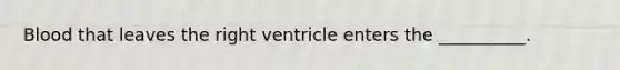 Blood that leaves the right ventricle enters the __________.