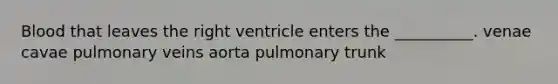 Blood that leaves the right ventricle enters the __________. venae cavae pulmonary veins aorta pulmonary trunk