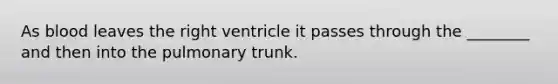 As blood leaves the right ventricle it passes through the ________ and then into the pulmonary trunk.