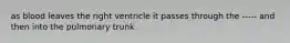 as blood leaves the right ventricle it passes through the ----- and then into the pulmonary trunk