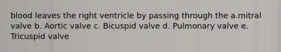 blood leaves the right ventricle by passing through the a.mitral valve b. Aortic valve c. Bicuspid valve d. Pulmonary valve e. Tricuspid valve