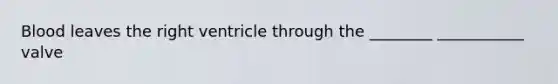 Blood leaves the right ventricle through the ________ ___________ valve