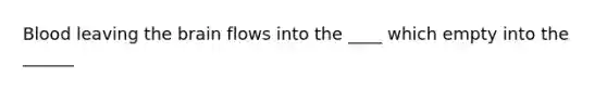 Blood leaving the brain flows into the ____ which empty into the ______