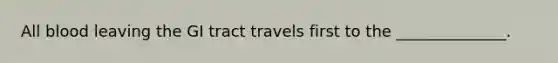 All blood leaving the GI tract travels first to the ______________.