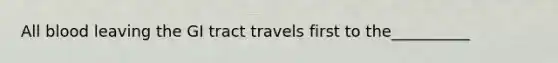 All blood leaving the GI tract travels first to the__________