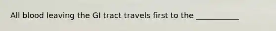 All blood leaving the GI tract travels first to the ___________