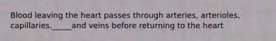 Blood leaving the heart passes through arteries, arterioles, capillaries._____and veins before returning to the heart