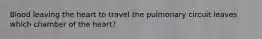 Blood leaving the heart to travel the pulmonary circuit leaves which chamber of the heart?