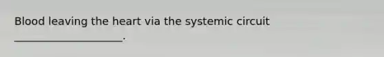 Blood leaving the heart via the systemic circuit ____________________.