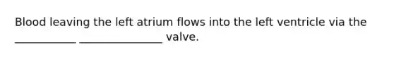 Blood leaving the left atrium flows into the left ventricle via the ___________ _______________ valve.