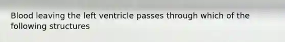 Blood leaving the left ventricle passes through which of the following structures